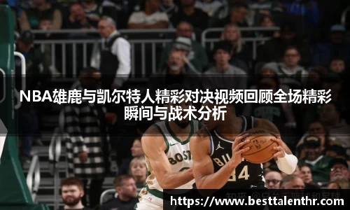 NBA雄鹿与凯尔特人精彩对决视频回顾全场精彩瞬间与战术分析